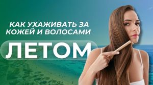 Как ухаживать за кожей и волосами летом